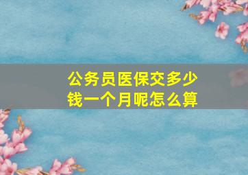 公务员医保交多少钱一个月呢怎么算