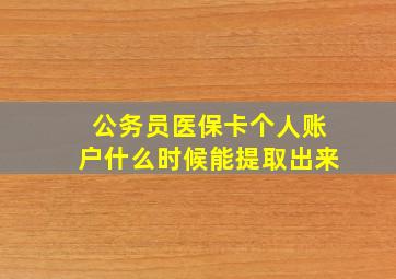 公务员医保卡个人账户什么时候能提取出来