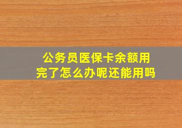 公务员医保卡余额用完了怎么办呢还能用吗