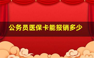 公务员医保卡能报销多少