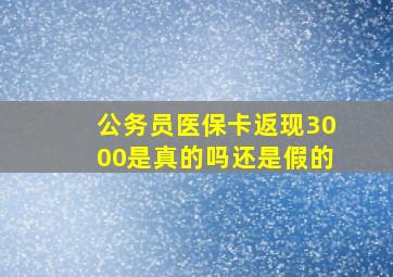 公务员医保卡返现3000是真的吗还是假的