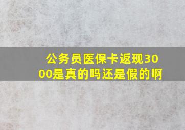 公务员医保卡返现3000是真的吗还是假的啊