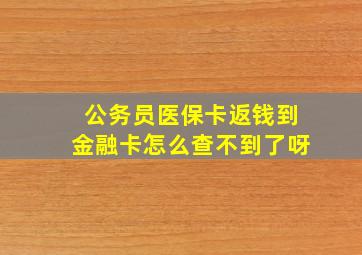 公务员医保卡返钱到金融卡怎么查不到了呀