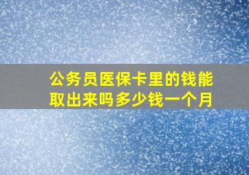 公务员医保卡里的钱能取出来吗多少钱一个月