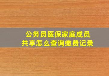 公务员医保家庭成员共享怎么查询缴费记录