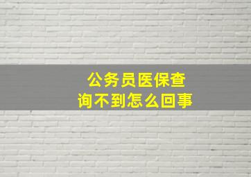 公务员医保查询不到怎么回事