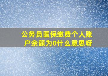 公务员医保缴费个人账户余额为0什么意思呀