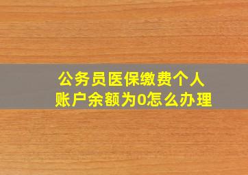 公务员医保缴费个人账户余额为0怎么办理