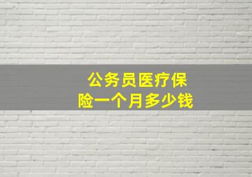 公务员医疗保险一个月多少钱