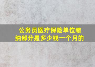 公务员医疗保险单位缴纳部分是多少钱一个月的