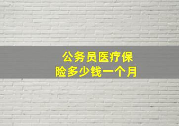 公务员医疗保险多少钱一个月