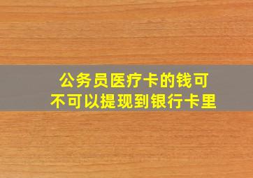 公务员医疗卡的钱可不可以提现到银行卡里