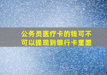 公务员医疗卡的钱可不可以提现到银行卡里面