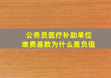 公务员医疗补助单位缴费基数为什么是负值