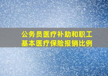 公务员医疗补助和职工基本医疗保险报销比例