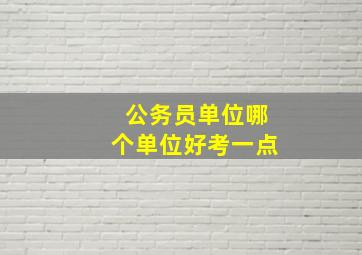 公务员单位哪个单位好考一点