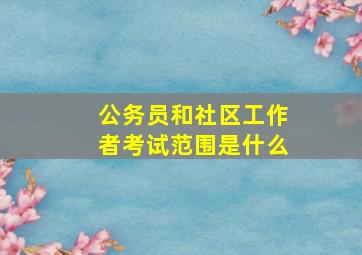 公务员和社区工作者考试范围是什么