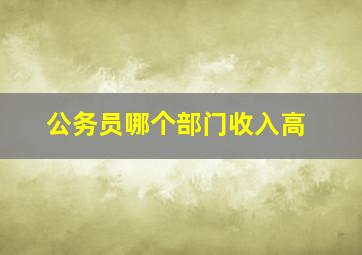 公务员哪个部门收入高