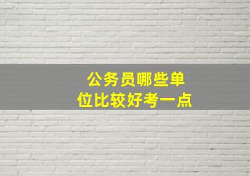 公务员哪些单位比较好考一点