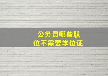 公务员哪些职位不需要学位证