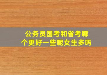 公务员国考和省考哪个更好一些呢女生多吗