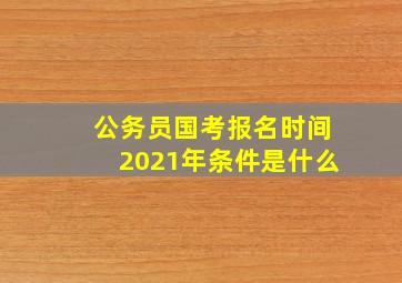 公务员国考报名时间2021年条件是什么