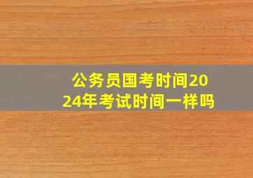 公务员国考时间2024年考试时间一样吗