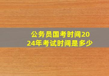 公务员国考时间2024年考试时间是多少