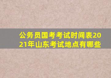 公务员国考考试时间表2021年山东考试地点有哪些