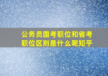 公务员国考职位和省考职位区别是什么呢知乎