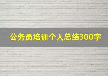 公务员培训个人总结300字