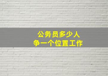 公务员多少人争一个位置工作