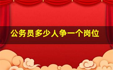 公务员多少人争一个岗位