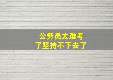 公务员太难考了坚持不下去了