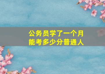 公务员学了一个月能考多少分普通人