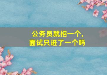 公务员就招一个,面试只进了一个吗