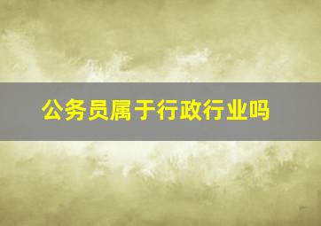 公务员属于行政行业吗