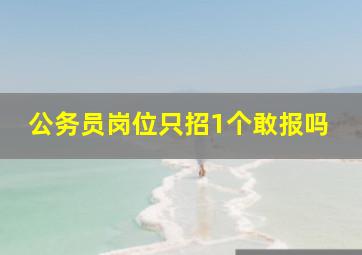 公务员岗位只招1个敢报吗