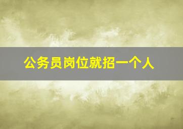 公务员岗位就招一个人