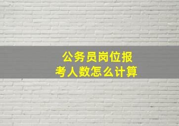 公务员岗位报考人数怎么计算