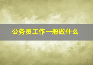 公务员工作一般做什么