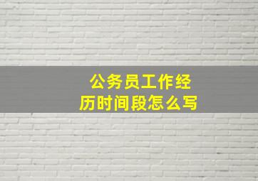 公务员工作经历时间段怎么写