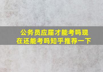 公务员应届才能考吗现在还能考吗知乎推荐一下