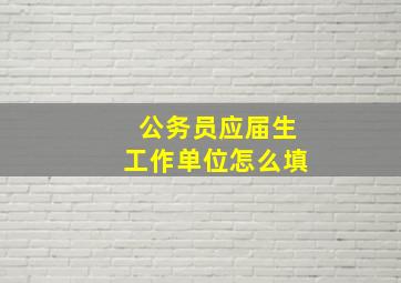 公务员应届生工作单位怎么填