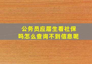 公务员应届生看社保吗怎么查询不到信息呢