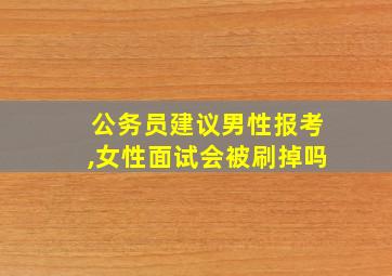 公务员建议男性报考,女性面试会被刷掉吗