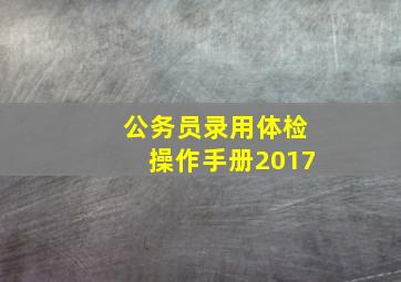 公务员录用体检操作手册2017