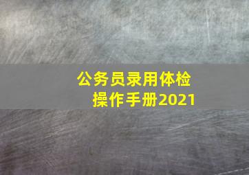 公务员录用体检操作手册2021