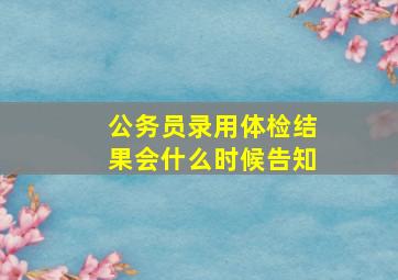 公务员录用体检结果会什么时候告知