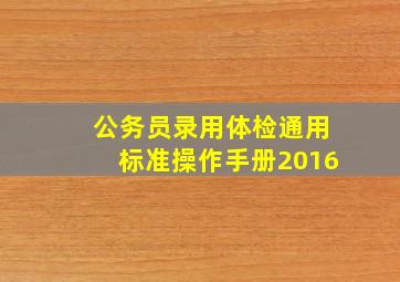 公务员录用体检通用标准操作手册2016